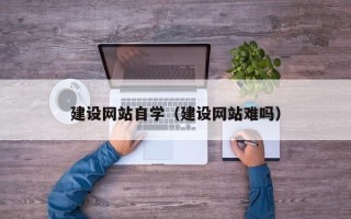 浚县建设网站自学（建设网站难吗）