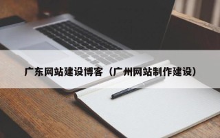 浚县广东网站建设博客（广州网站制作建设）