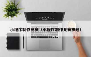 浚县小程序制作竞赛（小程序制作竞赛样题）
