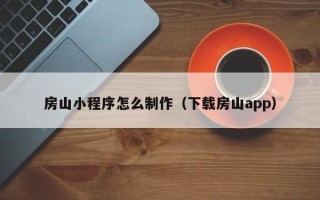 浚县房山小程序怎么制作（下载房山app）