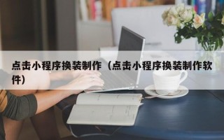 浚县点击小程序换装制作（点击小程序换装制作软件）