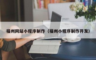 浚县福州网站小程序制作（福州小程序制作开发）