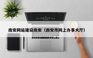 浚县南安网站建设南安（南安市网上办事大厅）