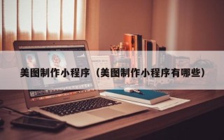 浚县美图制作小程序（美图制作小程序有哪些）