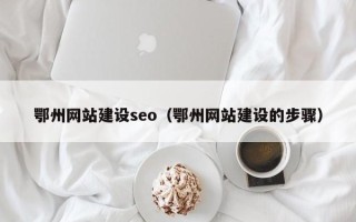 浚县鄂州网站建设seo（鄂州网站建设的步骤）