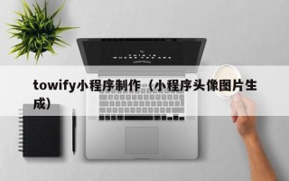 浚县towify小程序制作（小程序头像图片生成）