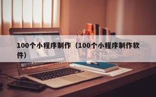 浚县100个小程序制作（100个小程序制作软件）