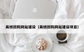 浚县吴桥团购网站建设（吴桥团购网站建设项目）